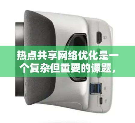 热点共享<strong>网络优化</strong>是一个复杂但重要的课题,涉及多个技术领域和实际应用场景。以下是一些关键点和优化策略,帮助您更好地理解和实施热点共享<strong>网络优化</strong>
