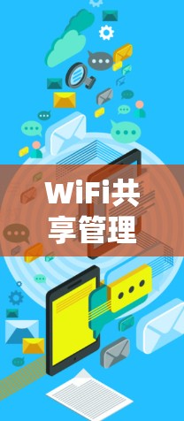 WiFi共享管理软件是用于管理和控制多个设备共享同一WiFi网络的工具。根据需求和技术水平，以下是针对不同使用场景的推荐