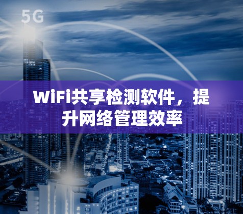 WiFi共享检测软件，提升网络管理效率
