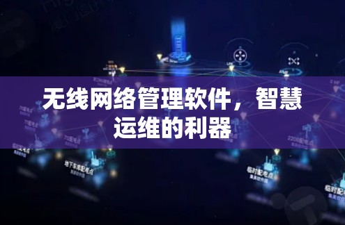 无线网络管理软件,智慧运维的利器 无线网络管理软件,智慧运维的利器