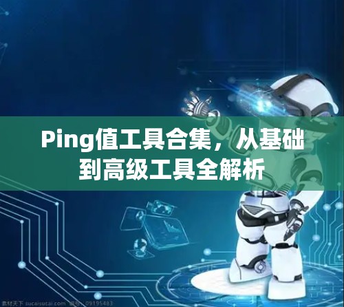 Ping值工具合集，从基础到高级工具全解析