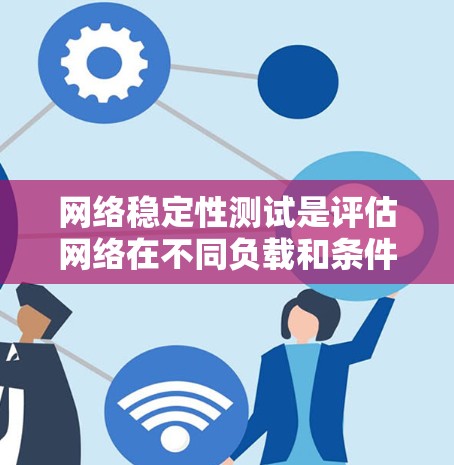 网络稳定性测试是评估网络在不同负载和条件下的表现的关键过程,确保其可靠性和稳定性。以下是对网络稳定性测试方法的详细分析和总结 网络稳定性测试是评估网络在不同负载和条件下的表现的关键过程,确保其可靠性和稳定性。以下是对网络稳定性测试方法的详细分析和总结
