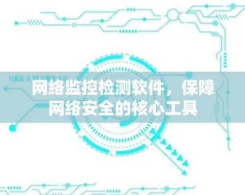 网络监控检测软件，保障网络安全的核心工具