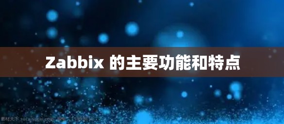 Zabbix 的主要功能和特点 Zabbix 的主要功能和特点