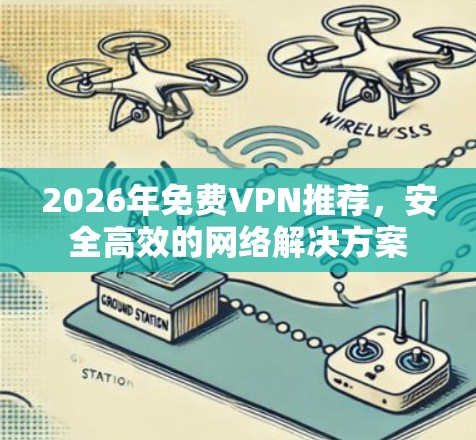 2026年免费VPN推荐,安全高效的网络解决方案 2026年免费VPN推荐,安全高效的网络解决方案