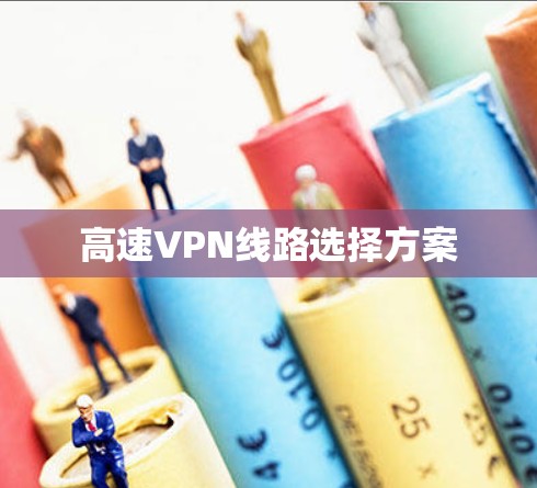 高速VPN线路选择方案 高速VPN线路选择方案