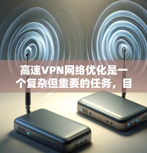 高速VPN<strong>网络优化</strong>是一个复杂但重要的任务,目的是确保VPN网络的高性能、稳定性和安全性。以下是一些常见的优化方法和建议