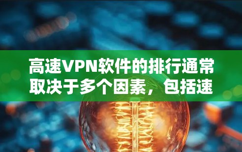 高速VPN软件的排行通常取决于多个因素,包括速度、隐私保护、服务器覆盖范围、用户体验等。以下是一些知名的高速VPN软件及其特点 高速VPN软件的排行通常取决于多个因素,包括速度、隐私保护、服务器覆盖范围、用户体验等。以下是一些知名的高速VPN软件及其特点