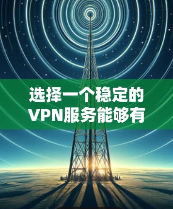 选择一个稳定的VPN服务能够有效保护你的隐私和安全,提供高速的网络连接。以下是根据不同需求推荐的VPN列表 选择一个稳定的VPN服务能够有效保护你的隐私和安全,提供高速的网络连接。以下是根据不同需求推荐的VPN列表