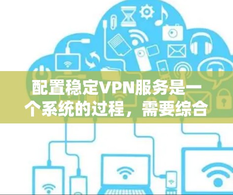 配置稳定VPN服务是一个系统的过程,需要综合考虑多个因素。以下是分步骤的指南,帮助您顺利完成配置,并确保VPN的稳定性和安全性 配置稳定VPN服务是一个系统的过程,需要综合考虑多个因素。以下是分步骤的指南,帮助您顺利完成配置,并确保VPN的稳定性和安全性