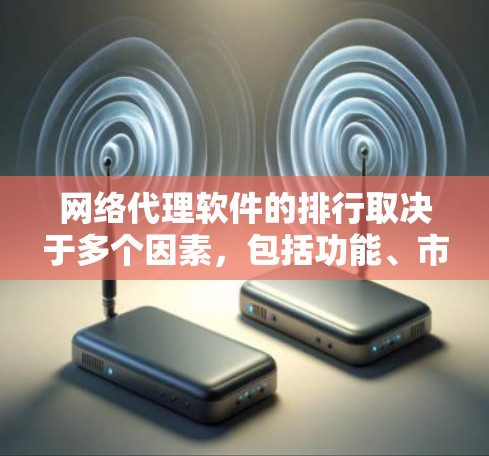 网络代理软件的排行取决于多个因素,包括功能、市场份额、品牌知名度以及用户需求。以下是各类网络代理软件的主要品牌及其市场表现 网络代理软件的排行取决于多个因素,包括功能、市场份额、品牌知名度以及用户需求。以下是各类网络代理软件的主要品牌及其市场表现