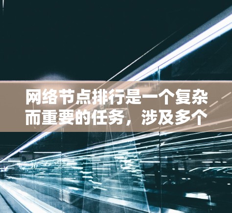 网络节点排行是一个复杂而重要的任务,涉及多个评估维度和技术手段。以下是对这一任务的详细分析和总结 网络节点排行是一个复杂而重要的任务,涉及多个评估维度和技术手段。以下是对这一任务的详细分析和总结