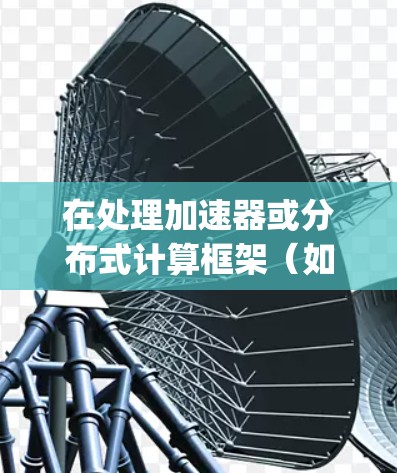 在处理加速器或分布式计算框架（如Hadoop、Spark等）时，连接加速器并确保高效通信是关键。以下是一些常用的工具和方法，帮助您连接和优化加速器之间的通信