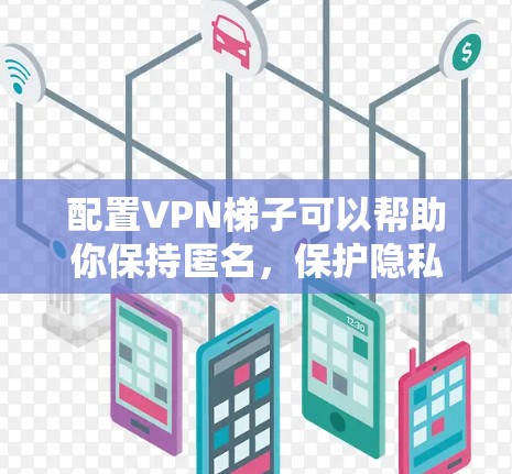 配置<strong>VPN梯子</strong>可以帮助你保持匿名,保护隐私,避免网络追踪。以下是详细的步骤指南