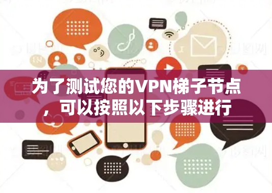 为了测试您的<strong>VPN梯子</strong>节点,可以按照以下步骤进行