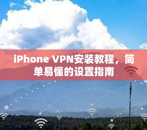 iPhone VPN安装教程，简单易懂的设置指南