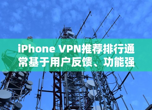 iPhone VPN推荐排行通常基于用户反馈、功能强大性、隐私保护以及稳定性等因素。以下是一些常见的iPhone VPN推荐，按用户评价和功能排序