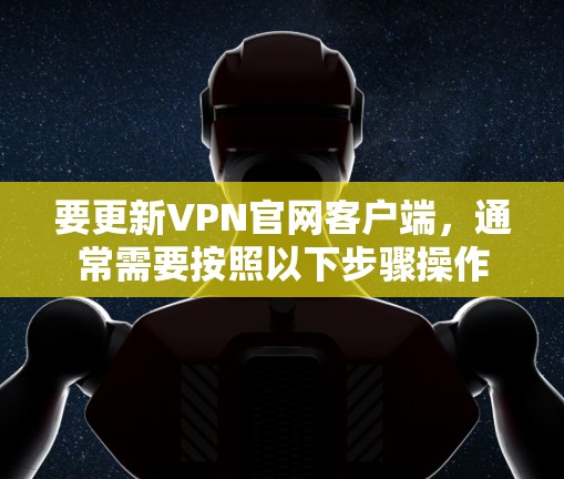要更新VPN官网客户端，通常需要按照以下步骤操作
