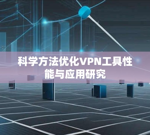 科学方法优化VPN工具性能与应用研究 科学方法优化VPN工具性能与应用研究