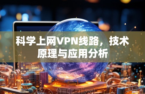 科学上网VPN线路，技术原理与应用分析