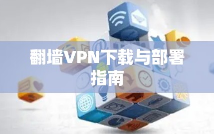 翻墙VPN下载与部署指南 翻墙VPN下载与部署指南