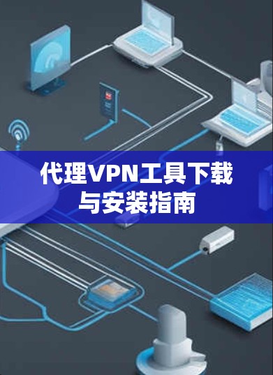 代理VPN工具下载与安装指南 代理VPN工具下载与安装指南