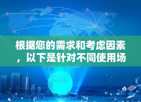 根据您的需求和考虑因素，以下是针对不同使用场景的推荐