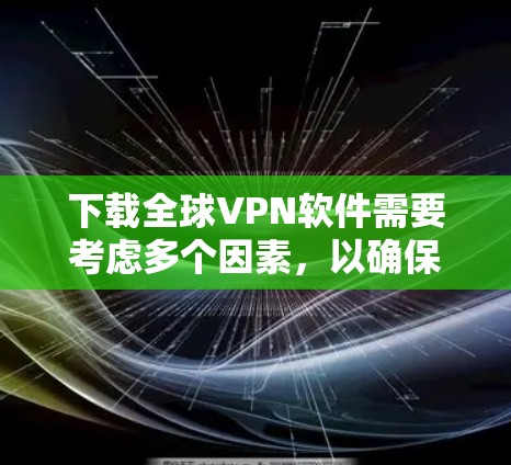 下载全球VPN软件需要考虑多个因素，以确保选择最适合的服务。以下是详细的步骤指南