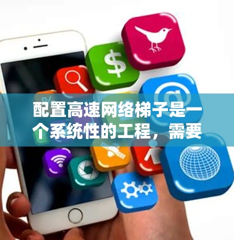 配置高速网络梯子是一个系统性的工程,需要从多个方面进行规划和配置。以下是一个有条理的步骤指南,帮助您顺利完成网络梯子的配置 配置高速网络梯子是一个系统性的工程,需要从多个方面进行规划和配置。以下是一个有条理的步骤指南,帮助您顺利完成网络梯子的配置