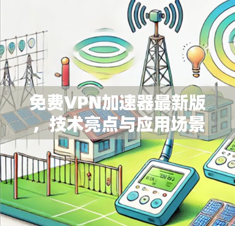 免费VPN加速器最新版,技术亮点与应用场景分析