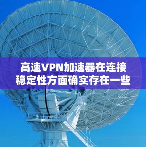 高速VPN加速器在连接稳定性方面确实存在一些常见问题和解决方法。以下是一些常见问题及解决方法 高速VPN加速器在连接稳定性方面确实存在一些常见问题和解决方法。以下是一些常见问题及解决方法