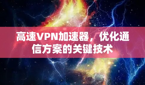 高速VPN加速器,优化通信方案的关键技术 高速VPN加速器,优化通信方案的关键技术