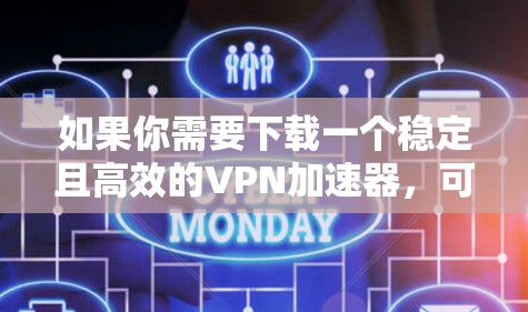 如果你需要下载一个稳定且高效的VPN加速器,可以考虑以下几款流行且经过验证的VPN服务提供商,他们的加速器通常能够提供稳定的网络连接 如果你需要下载一个稳定且高效的VPN加速器,可以考虑以下几款流行且经过验证的VPN服务提供商,他们的加速器通常能够提供稳定的网络连接