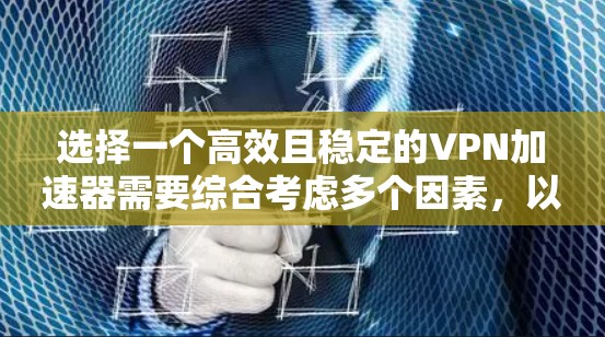 选择一个高效且稳定的VPN加速器需要综合考虑多个因素，以下是根据您的需求整理出的解决方案