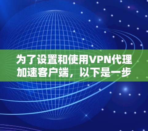 为了设置和使用VPN代理加速客户端，以下是一步步的指南