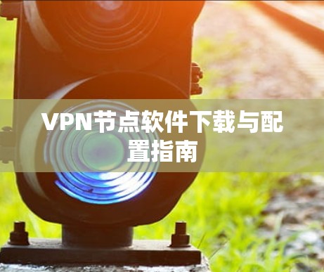 VPN节点软件下载与配置指南