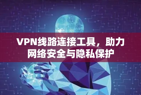 VPN线路连接工具,助力网络安全与隐私保护 VPN线路连接工具,助力网络安全与隐私保护