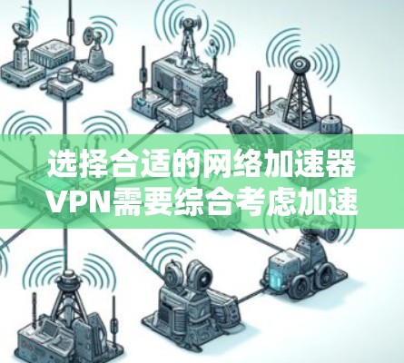 选择合适的网络加速器VPN需要综合考虑加速功能、隐私保护、用户体验和价格等因素。以下是对几款知名VPN服务的详细分析,帮助您做出明智的选择 选择合适的网络加速器VPN需要综合考虑加速功能、隐私保护、用户体验和价格等因素。以下是对几款知名VPN服务的详细分析,帮助您做出明智的选择