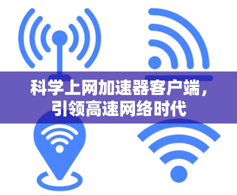 科学上网加速器客户端,引领高速网络时代