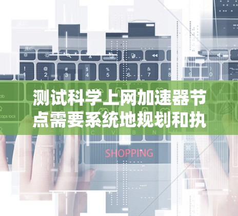 测试科学上网加速器节点需要系统地规划和执行,确保其性能和可靠性。以下是详细的步骤指南 测试科学上网加速器节点需要系统地规划和执行,确保其性能和可靠性。以下是详细的步骤指南