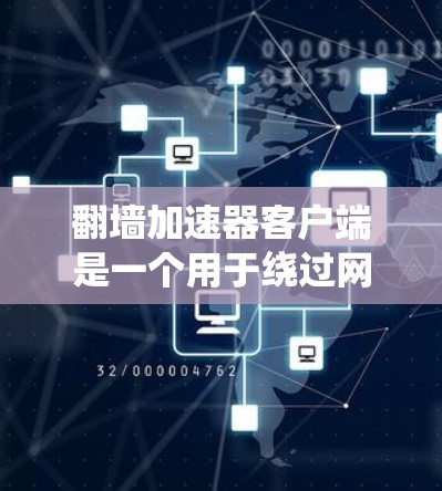 翻墙加速器客户端是一个用于绕过网络限制和加速访问的工具。以下是对其使用的详细指南