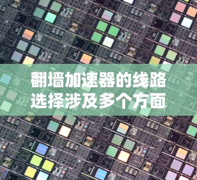 翻墙加速器的线路选择涉及多个方面,包括网络安全、隐私保护、访问速度和稳定性等因素。以下是一些关键点和建议,帮助你选择合适的翻墙加速器线路 翻墙加速器的线路选择涉及多个方面,包括网络安全、隐私保护、访问速度和稳定性等因素。以下是一些关键点和建议,帮助你选择合适的翻墙加速器线路