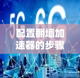 配置翻墙加速器的步骤如下 配置翻墙加速器的步骤如下