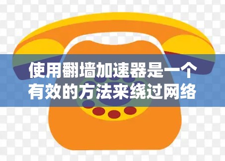 使用翻墙加速器是一个有效的方法来绕过网络限制，访问受限的网站。以下是分步骤的指南，帮助您顺利设置和使用翻墙加速器