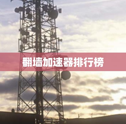 翻墙加速器排行榜 翻墙加速器排行榜