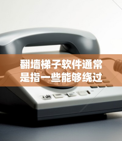 翻墙梯子软件通常是指一些能够绕过网络限制、访问被屏蔽网站或内容的工具。这些软件可能涉及使用代理服务器、VPN（虚拟专用网络）或其他技术手段来隐藏或改变你的网络位置，以规避网络监控和封锁