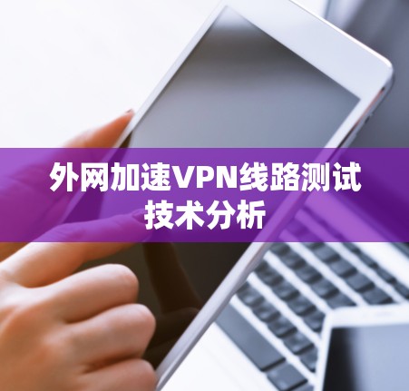 外网加速VPN线路测试技术分析 外网加速VPN线路测试技术分析