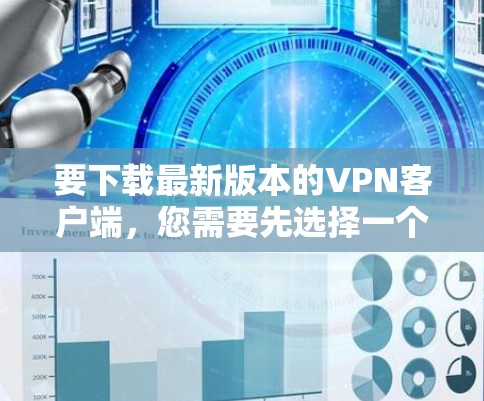 要下载最新版本的VPN客户端,您需要先选择一个适合您的VPN服务提供商。以下是一些常见的VPN服务提供商及其下载链接 要下载最新版本的VPN客户端,您需要先选择一个适合您的VPN服务提供商。以下是一些常见的VPN服务提供商及其下载链接