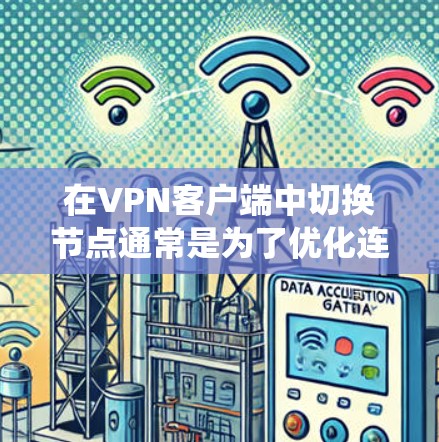在VPN客户端中切换节点通常是为了优化连接性能或绕过访问限制。以下是关于如何进行节点切换的详细指南