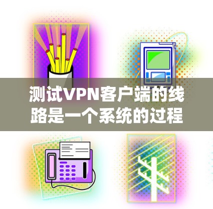 测试VPN客户端的线路是一个系统的过程,确保每一步都正确配置和测试,以确保VPN连接正常稳定。以下是分步骤的指南 测试VPN客户端的线路是一个系统的过程,确保每一步都正确配置和测试,以确保VPN连接正常稳定。以下是分步骤的指南